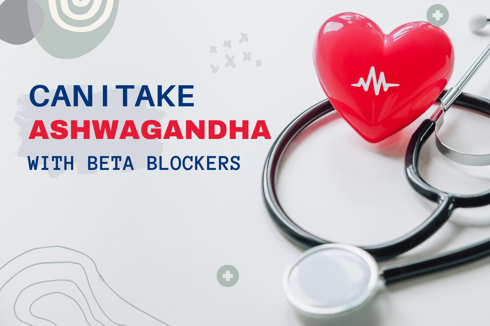 Can I Take Ashwagandha with Beta Blockers