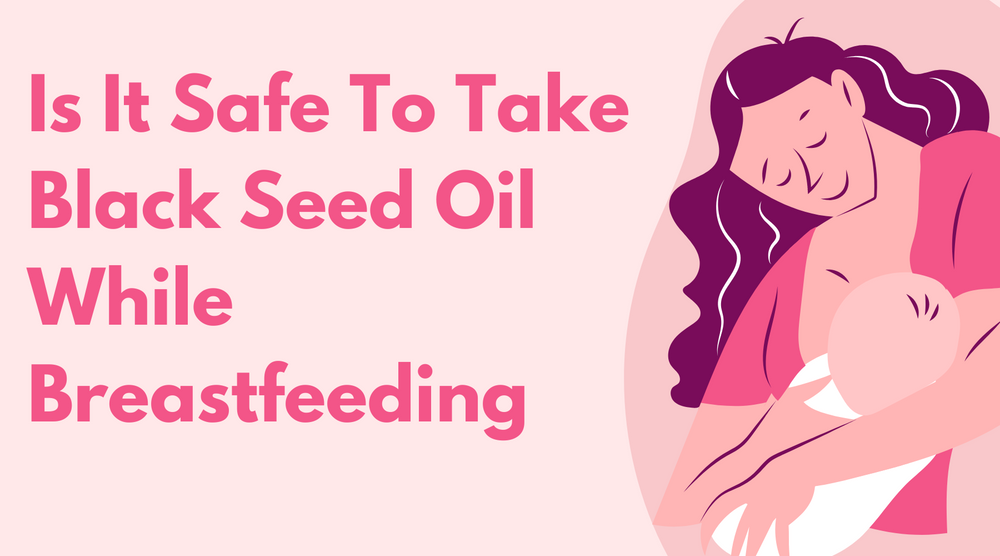 Is It Safe To Take Black Seed Oil While Breastfeeding