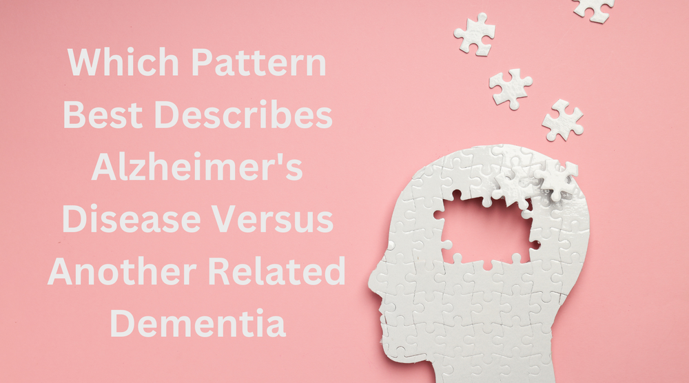 Which Pattern Best Describes Alzheimer's Disease Versus Another Related Dementia