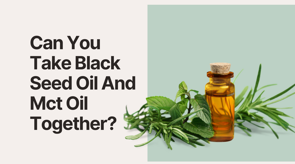 Can You Take Black Seed Oil And Mct Oil Together