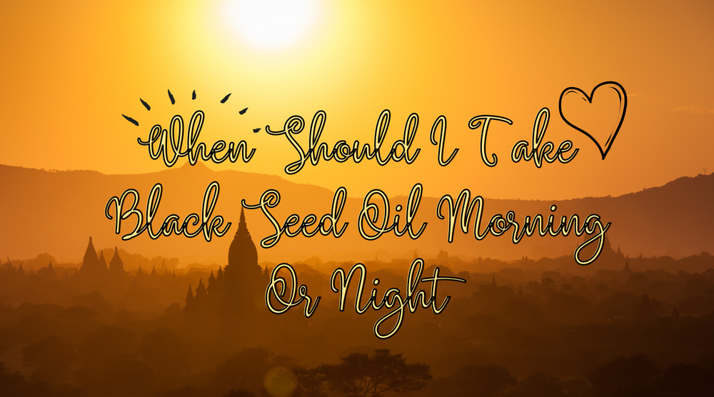 When Should I Take Black Seed Oil Morning Or Night